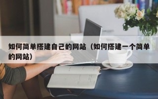 鞍山如何简单搭建自己的网站（如何搭建一个简单的网站）