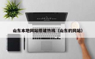 鞍山山东本地网站搭建热线（山东的网站）