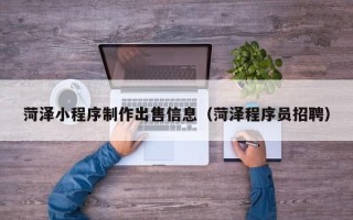 鞍山菏泽小程序制作出售信息（菏泽程序员招聘）