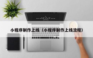 鞍山小程序制作上线（小程序制作上线流程）
