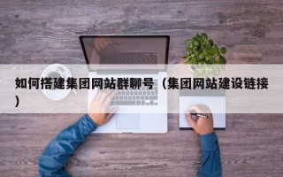 鞍山如何搭建集团网站群聊号（集团网站建设链接）