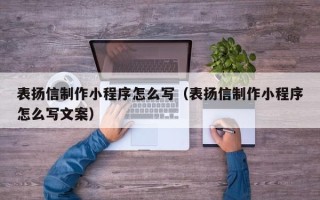 鞍山表扬信制作小程序怎么写（表扬信制作小程序怎么写文案）