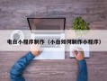 鞍山电白小程序制作（小白如何制作小程序）