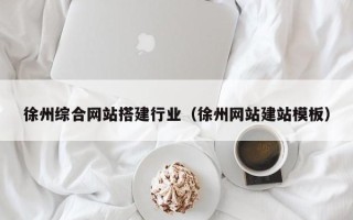 鞍山徐州综合网站搭建行业（徐州网站建站模板）
