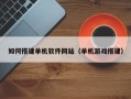 鞍山如何搭建单机软件网站（单机游戏搭建）