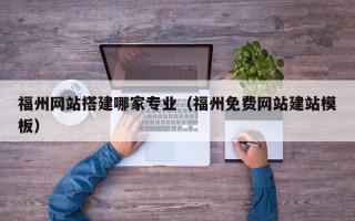 鞍山福州网站搭建哪家专业（福州免费网站建站模板）