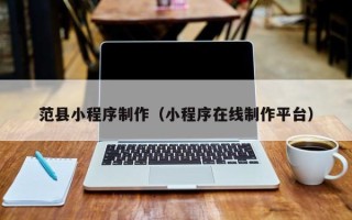鞍山范县小程序制作（小程序在线制作平台）