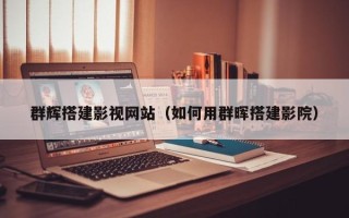 鞍山群辉搭建影视网站（如何用群晖搭建影院）