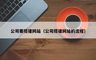 鞍山公司要搭建网站（公司搭建网站的流程）